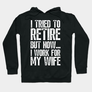 i tried to retire but now i work for my wife Funny Retirement Hoodie